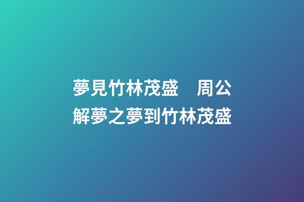 夢見竹林茂盛　周公解夢之夢到竹林茂盛
